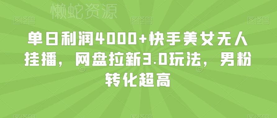 单日利润4000+快手美女无人挂播,网盘拉新3.0玩法,男粉转化超高【揭秘】