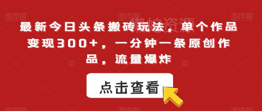 最新今日头条搬砖玩法，单个作品变现300+，一分钟一条原创作品，流量爆炸【揭秘】