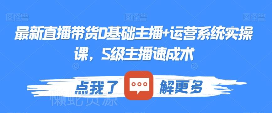 最新直播带货0基础主播+运营系统实操课,S级主播速成术