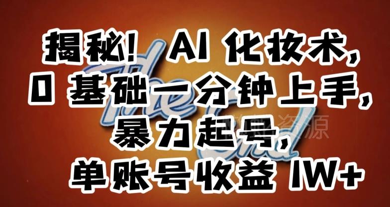 揭秘!AI化妆术,0基础一分钟上手,暴力起号,单账号收益1W+