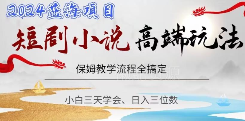 短剧高端玩法,保姆教学全搞定,小白日入三位数【揭秘】
