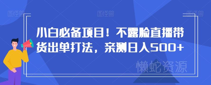 小白必备项目!不露脸直播带货出单打法,亲测日入500+【揭秘】