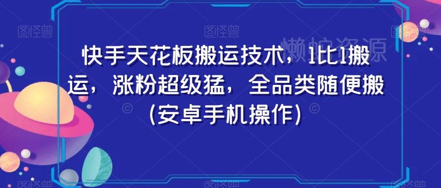 快手天花板搬运技术,1比1搬运,涨粉超级猛,全品类随便搬(安卓手机操作)