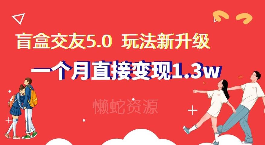 盲盒交友5.0,玩法全新升级,一个月直接变现1.3W,新手小白轻松上手【揭秘】