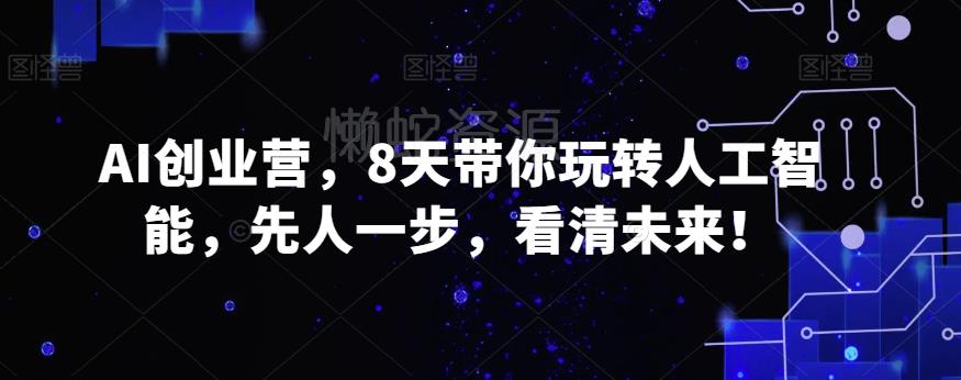 AI创业营,8天带你玩转人工智能,先人一步,看清未来!