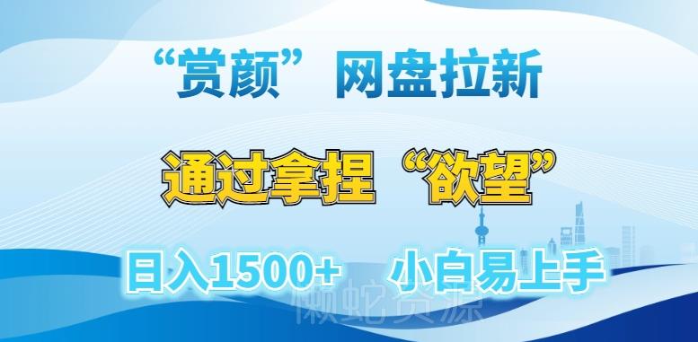 “赏颜”网盘拉新赛道,通过拿捏“欲望”日入1500+,小白易上手【揭秘】