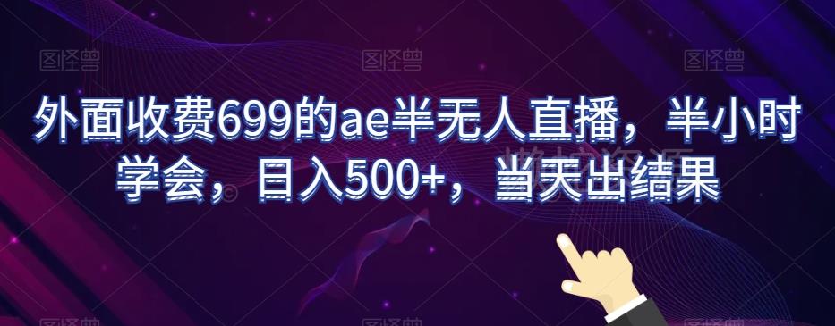 外面收费699的ae半无人直播,半小时学会,日入500+,当天出结果【揭秘】