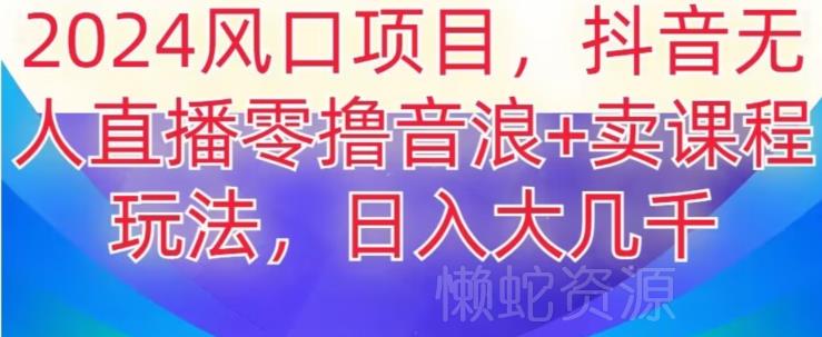 2024风口项目，抖音无人主播撸音浪+卖课程玩法，日入大几千【揭秘】