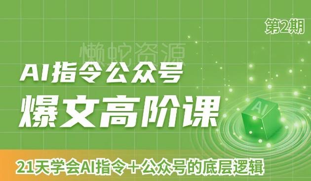 AI指令公众号爆文高阶课第2期,21天字会AI指令+公众号的底层逻辑