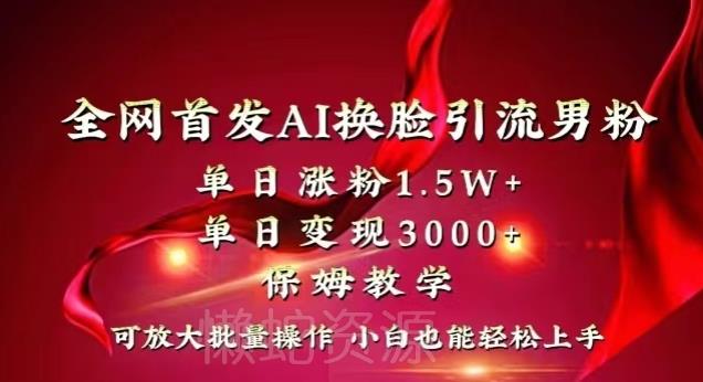 全网首发Ai换脸引流男粉,单日涨粉1.5w+,单日变现3000+,小白也能轻松上手拿结果【揭秘】