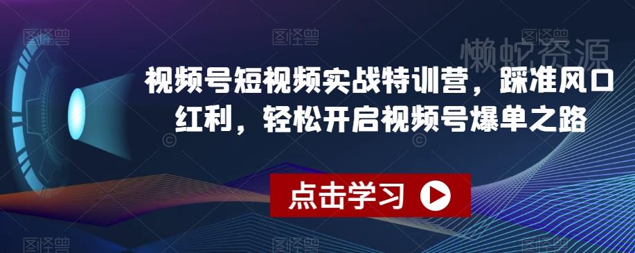 视频号短视频实战特训营,踩准风口红利,轻松开启视频号爆单之路