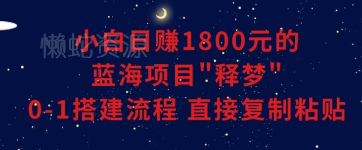小白能日赚1800元的蓝海项目”释梦”0-1搭建流程可直接复制粘贴长期做【揭秘】