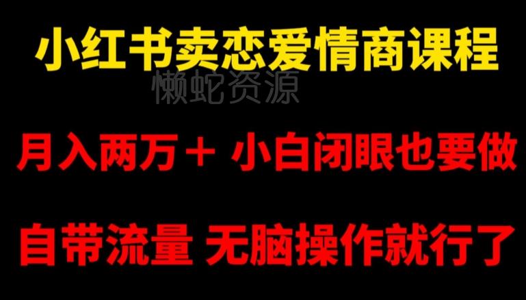 小红书卖恋爱情商课程,月入两万+,小白闭眼也要做,自带流量,无脑操作就行了【揭秘】