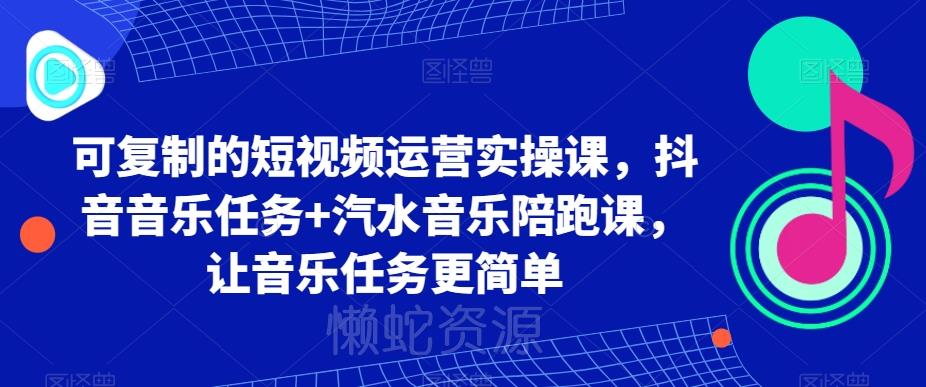 可复制的短视频运营实操课,抖音音乐任务+汽水音乐陪跑课,让音乐任务更简单