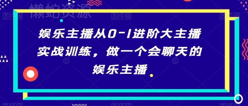 娱乐主播从0-1进阶大主播实战训练，做一个会聊天的娱乐主播