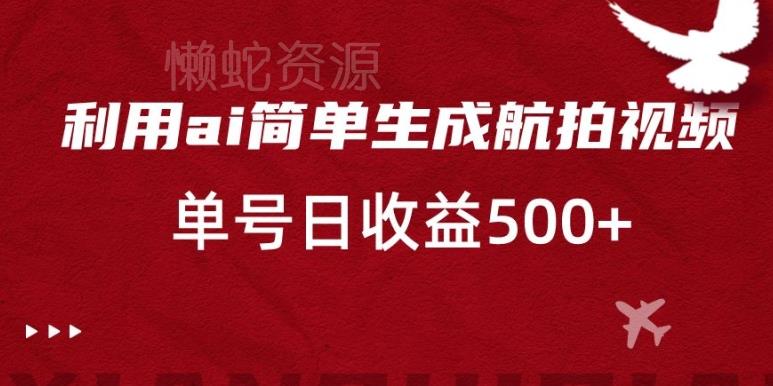 利用ai简单复制粘贴,生成航拍视频,单号日收益500+【揭秘】