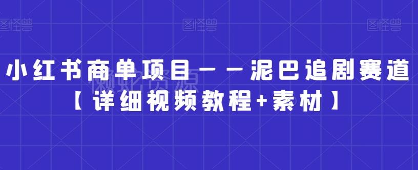 小红书商单项目——泥巴追剧赛道【详细视频教程+素材】【揭秘】