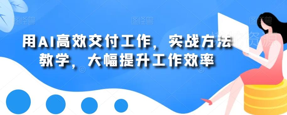 用AI高效交付工作,实战方法教学,大幅提升工作效率