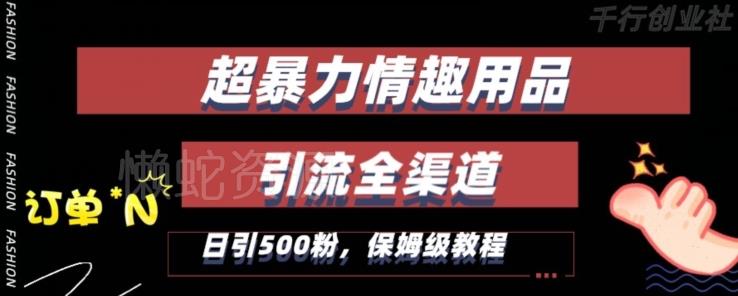 最新情趣项目引流全渠道,自带高流量,保姆级教程,轻松破百单,日引500+粉【揭秘】