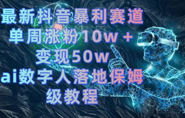 最新抖音暴利赛道,单周涨粉10w+变现50w的ai数字人落地保姆级教程【揭秘】
