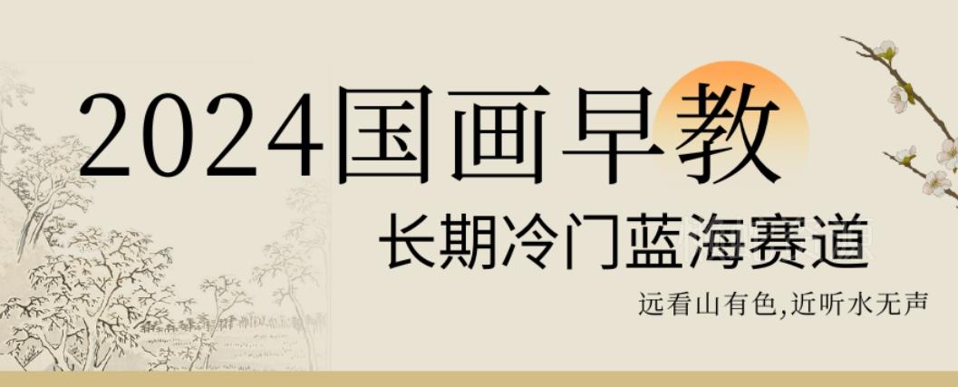 2024国画早教,长期冷门蓝海赛道【揭秘】