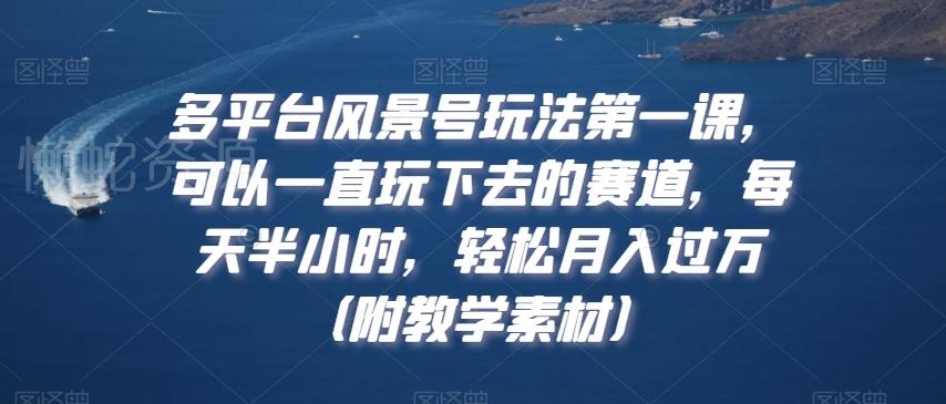 多平台风景号玩法第一课,可以一直玩下去的赛道,每天半小时,轻松月入过万(附教学素材)【揭秘】