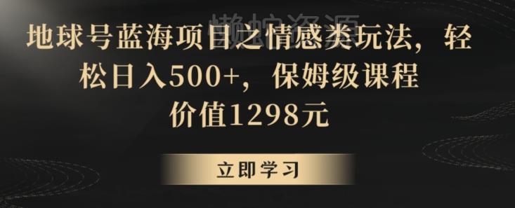 地球号蓝海项目之情感类玩法,轻松日入500+,保姆级课程【揭秘】