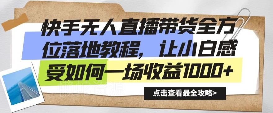 快手无人直播带货全方位落地教程,让小白感受如何一场收益1000+【揭秘】