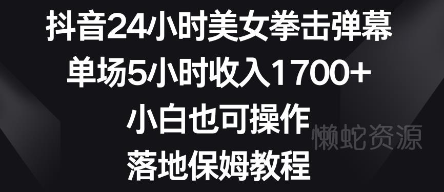 抖音24小时美女拳击弹幕,单场5小时收入1700+,小白也可操作,落地保姆教程【揭秘】