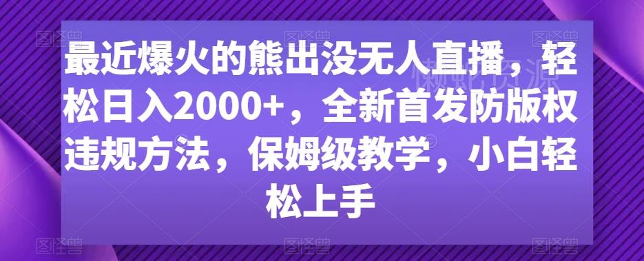 最近爆火的熊出没无人直播,轻松日入2000+,全新首发防版权违规方法【揭秘】