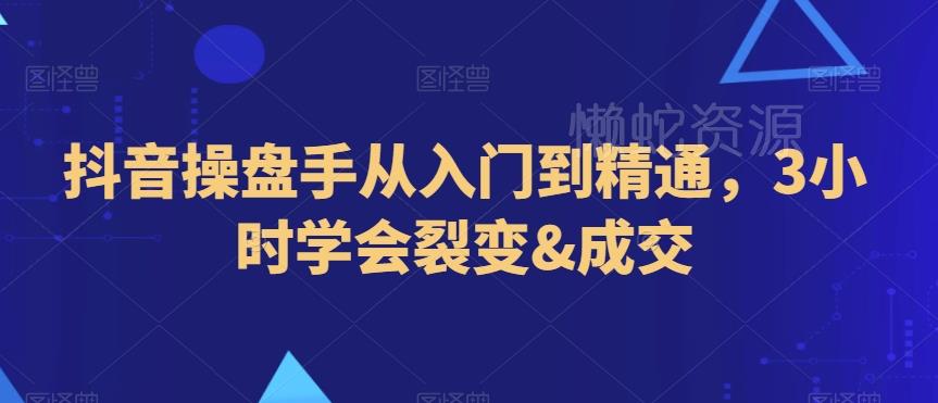 抖音操盘手从入门到精通,3小时学会裂变&成交