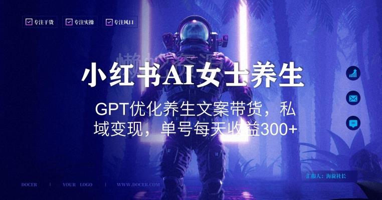 小红书AI女士养生,GPT优化养生文案带货,私域变现,单号每天收益300+【揭秘】