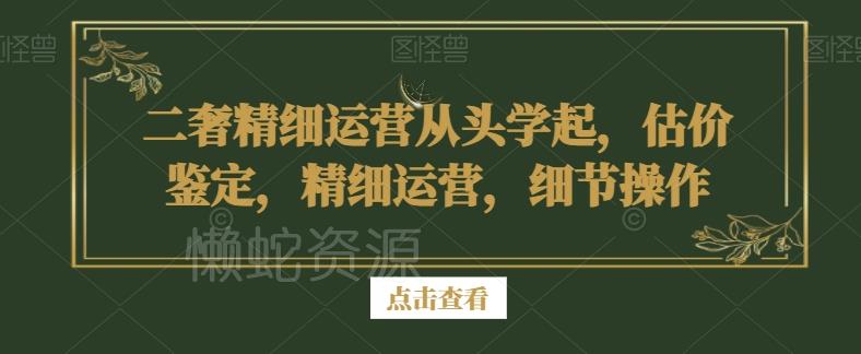 二奢精细运营从头学起,估价鉴定,精细运营,细节操作