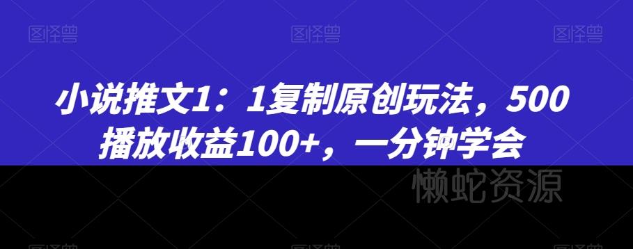 小说推文1：1复制原创玩法，500播放收益100+，一分钟学会【揭秘】