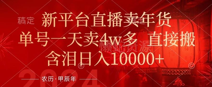 年末红利来了,新平台直播卖年货,单号一天卖4w多,话术场景直接搬,含泪日入1w+【揭秘】