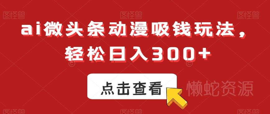 ai微头条动漫吸钱玩法,轻松日入300+【揭秘】