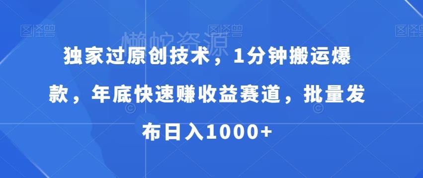 独家过原创技术,1分钟搬运爆款,年底快速赚收益赛道,批量发布日入1000+【揭秘】