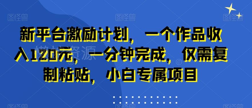 新平台激励计划,一个作品收入120元,一分钟完成,仅需复制粘贴,小白专属项目【揭秘】