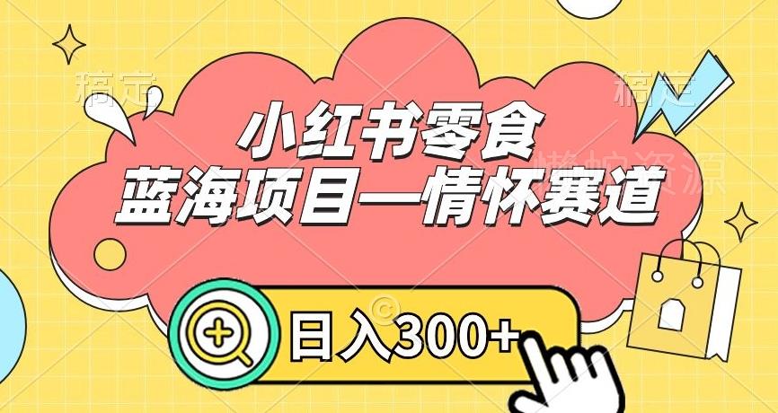 小红书零食蓝海项目—情怀赛道,0门槛,日入300+【揭秘】