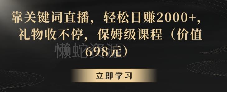 靠关键词直播,轻松日赚2000+,礼物收不停,保姆级课程(价值698元)【揭秘】