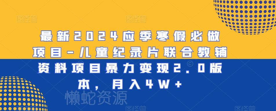 最新2024应季寒假必做项目-儿童纪录片联合教辅资料项目暴力变现2.0版本，月入4W+【揭秘】