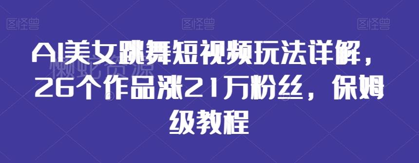 AI美女跳舞短视频玩法详解,26个作品涨21万粉丝,保姆级教程【揭秘】