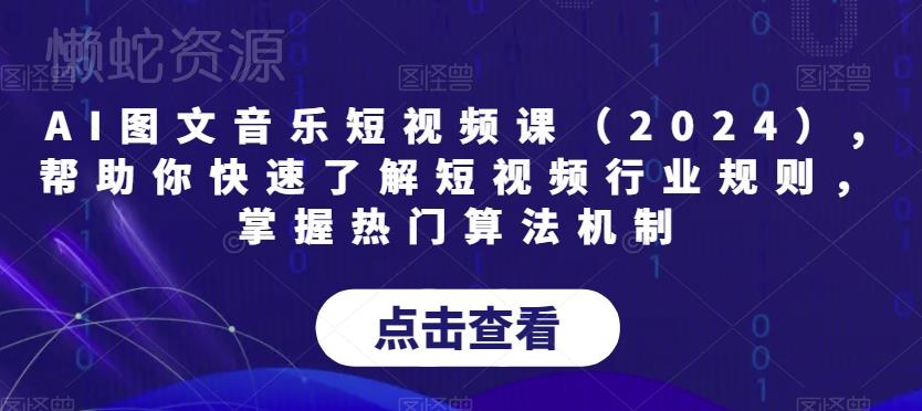 AI图文音乐短视频课(2024),帮助你快速了解短视频行业规则,掌握热门算法机制