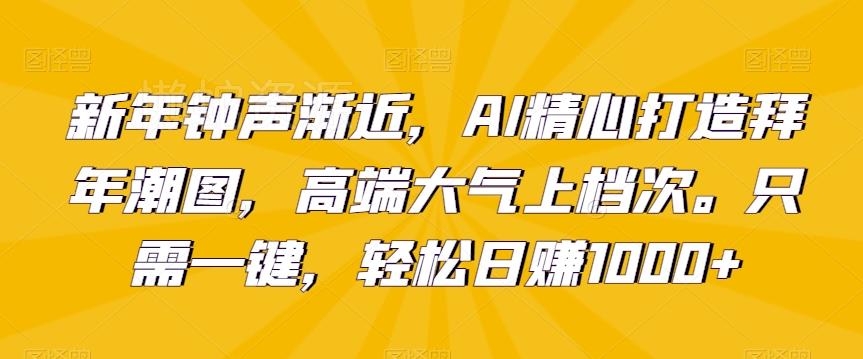 新年钟声渐近,AI精心打造拜年潮图,高端大气上档次。只需一键,轻松日赚1000+【揭秘】