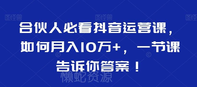 合伙人必看抖音运营课，如何月入10万+，一节课告诉你答案！