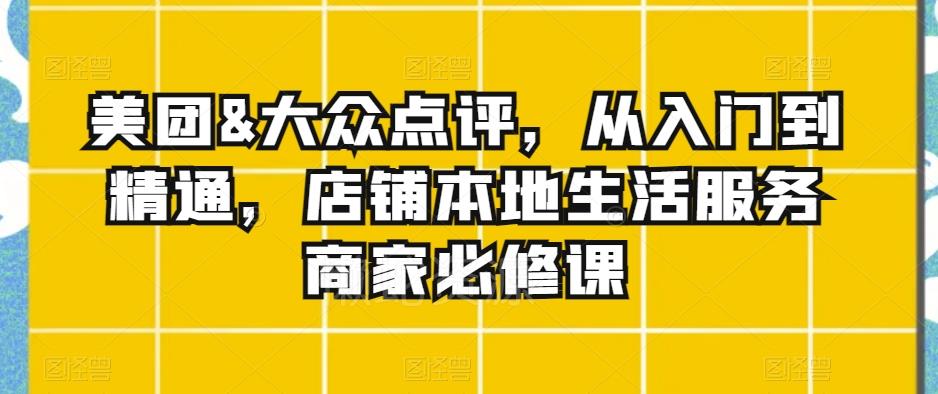 美团&大众点评,从入门到精通,店铺本地生活服务商家必修课