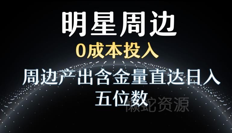 利用明星效应,0成本投入,周边产出含金量直达日入五位数【揭秘】