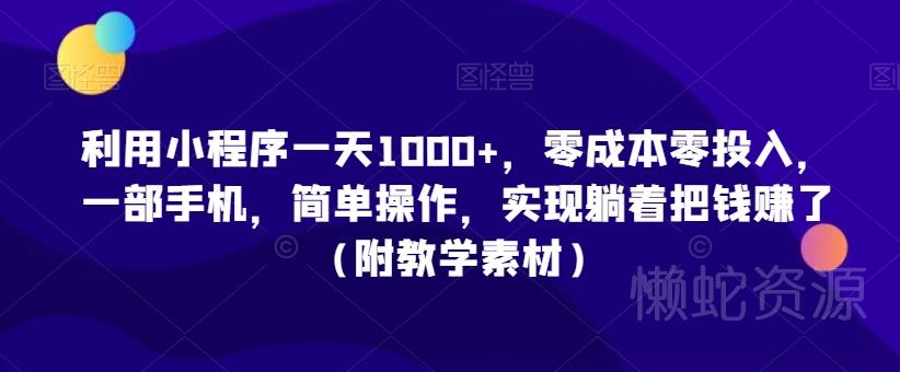 利用小程序一天1000+,零成本零投入,一部手机,简单操作,实现躺着把钱赚了(附教学素材)【揭秘】