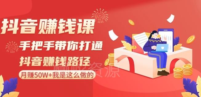 抖音赚钱课-手把手带你打通抖音赚钱路径:月赚50W+我是这么做的!