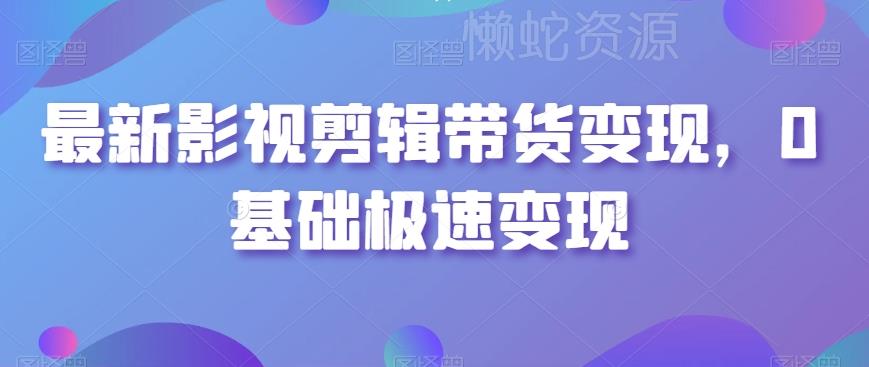 最新影视剪辑带货变现,0基础极速变现